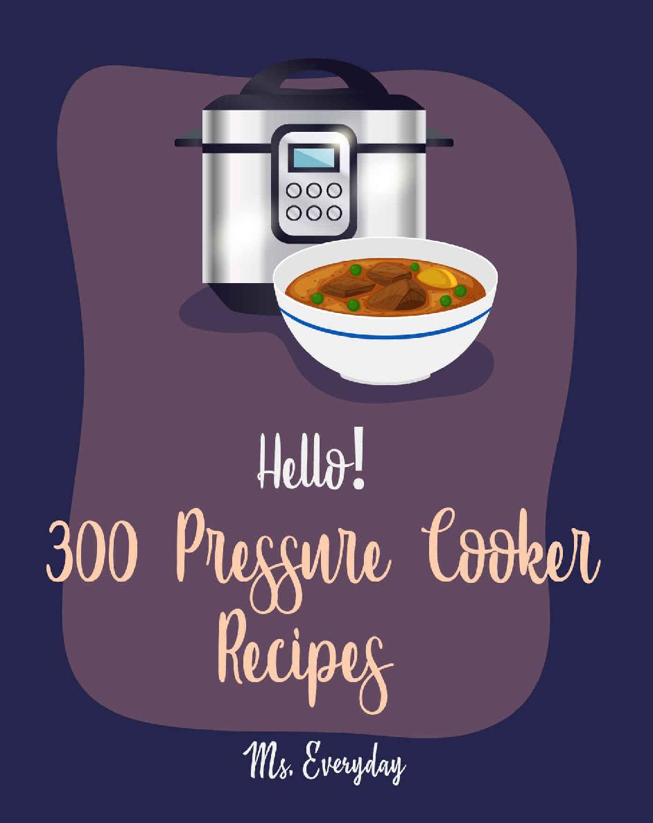 Hello 300 Pressure Cooker Recipes Best Pressure Cooker Cookbook Ever For Beginners Asian Instant Pot Cookbook Asian Instant Pot Recipes Mexican Cookbook Instant Pot Thai Instant Pot Book 1 Ms Everyday
