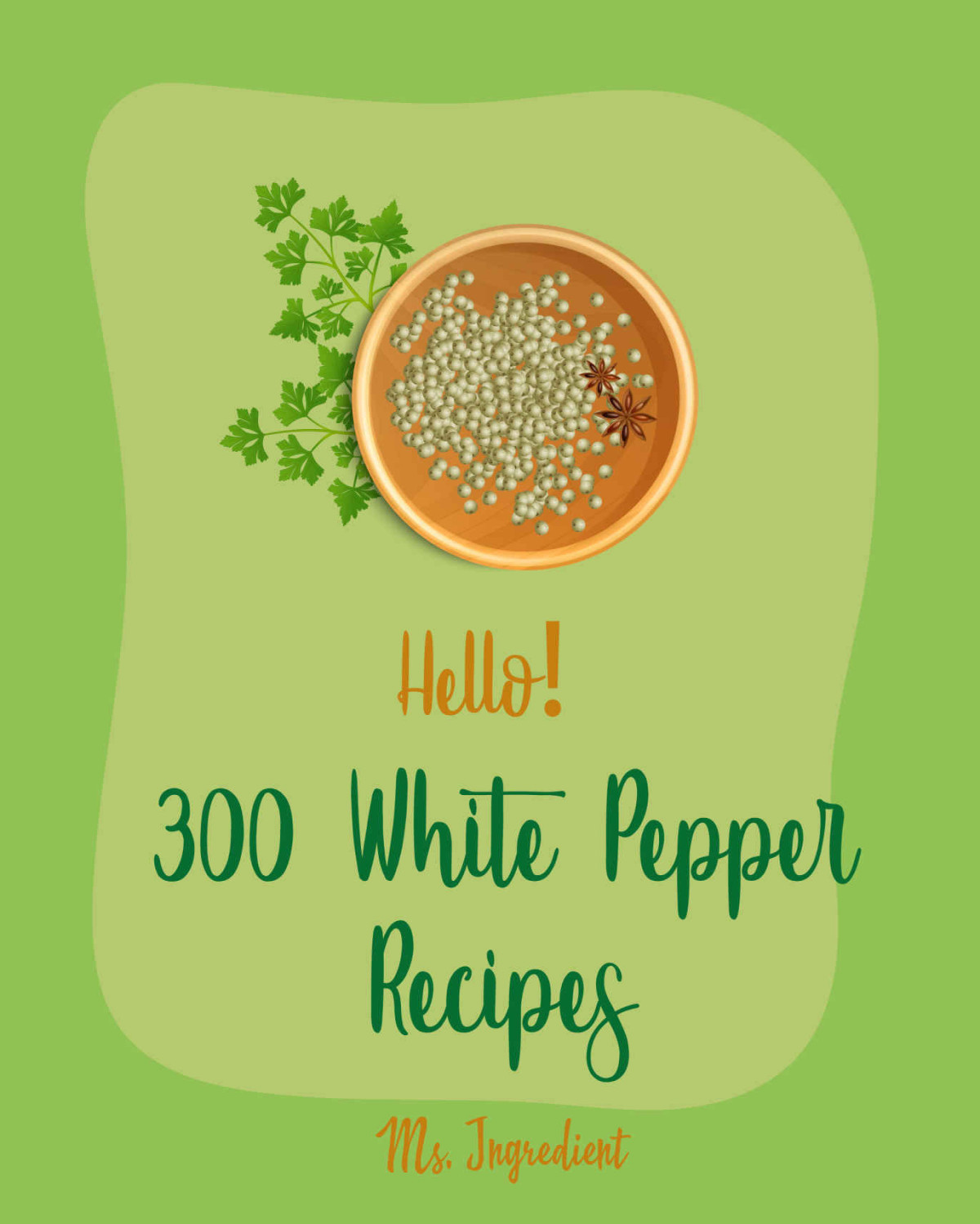 Hello 300 White Pepper Recipes Best White Pepper Cookbook Ever For Beginners Chinese Soup Cookbook Baked Chicken Recipes Hot Pepper Cookbook Italian Cookbook Chicken Wing Recipes Book 1 Ms Ibarra Ms Ingredient