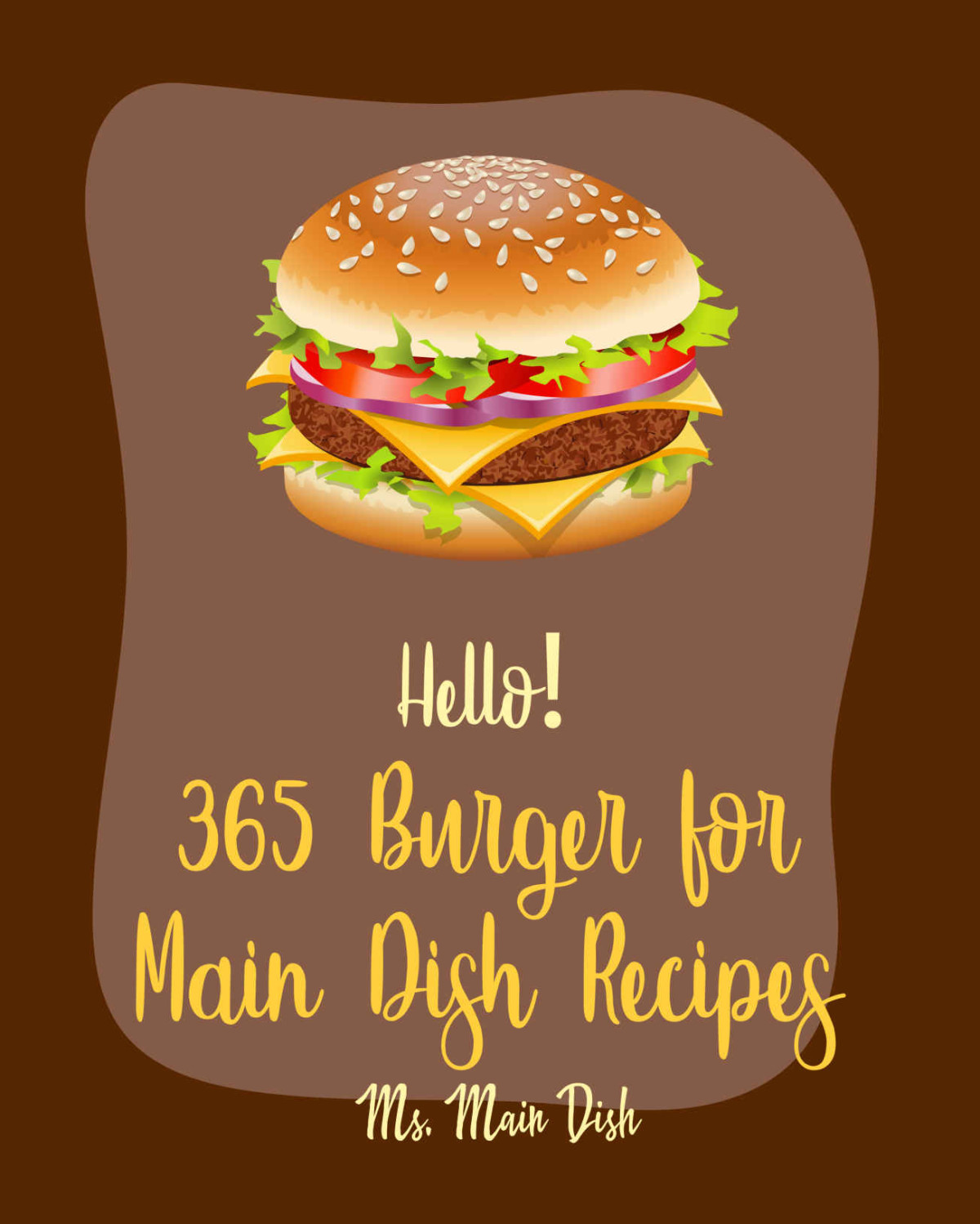 Hello 365 Burger For Main Dish Recipes Best Burger For Main Dish Cookbook Ever For Beginners Vegan Burger Cookbook Slider Cookbook Ground Turkey Cookbook Stuffed Burger Recipe Book Book 1 Ms Main Dish