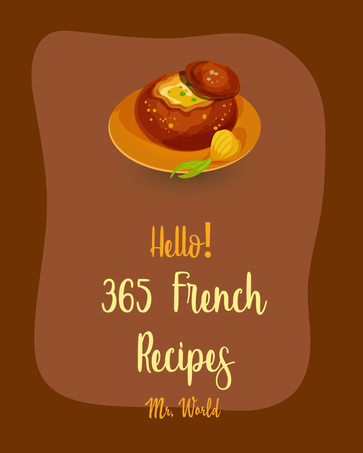 Hello 365 French Recipes Best French Cookbook Ever For Beginners French Toast Cookbook French Bread Cookbook French Fry Recipes French Vegetarian Cookbook French Slow Cooker Cookbook Book 1 Mr Walls Mr World