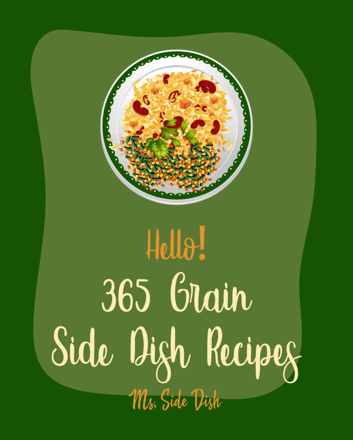Hello 365 Grain Side Dish Recipes Best Grain Side Dish Cookbook Ever For Beginners Grit Cookbook Brown Rice Cookbook Grain Salad Cookbook Wild Rice Southern Casserole Cookbook Book 1 Ms Sims Ms Side Dish