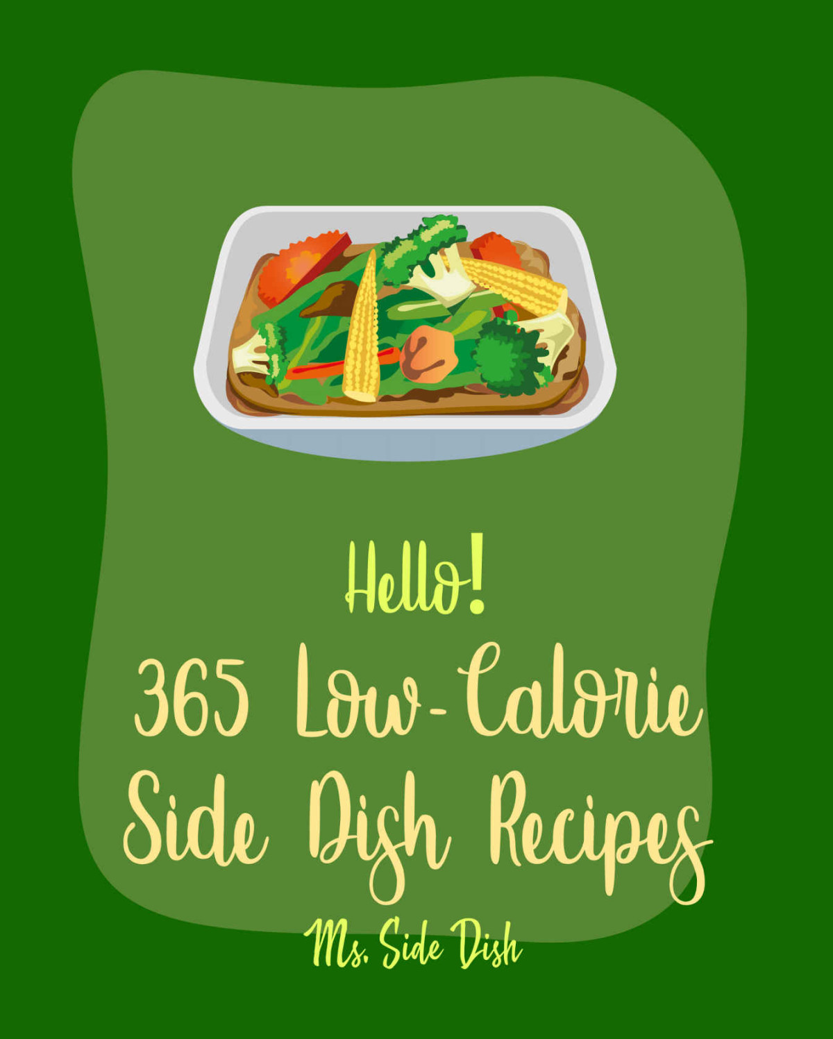 Hello 365 Lowcalorie Side Dish Recipes Best Lowcalorie Side Dish Cookbook Ever For Beginners Brown Rice Cookbook Green Bean Recipes Vegan Low Calorie Cookbook Mashed Potato Cookbook Book 1 Ms Side Dish