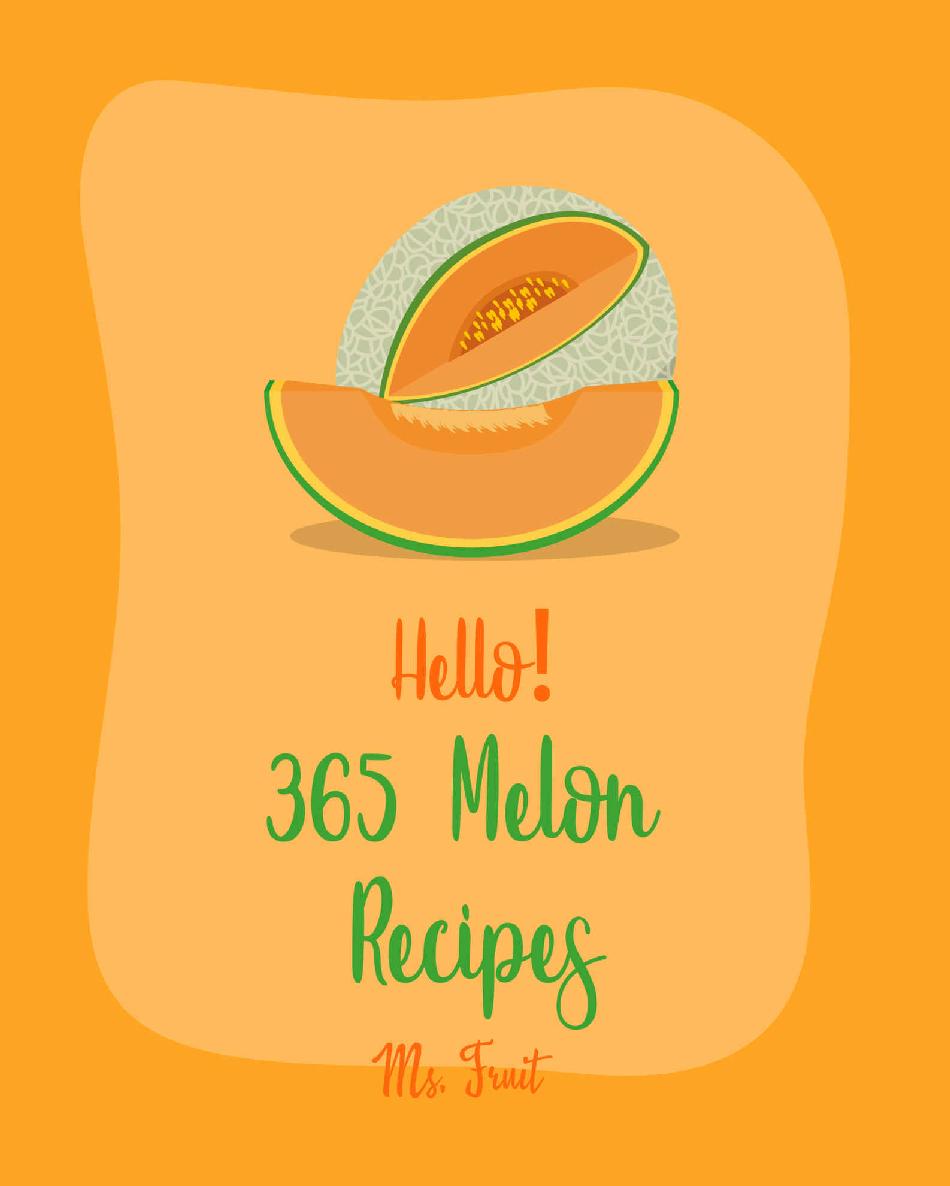 Hello 365 Melon Recipes Best Melon Cookbook Ever For Beginners Watermelon Recipe Summer Salads Cookbook Tropical Fruit Cookbook Fruit Punch Recipe Healthy Salad Dressing Recipe Book 1 Ms Fleming Ms Fruit