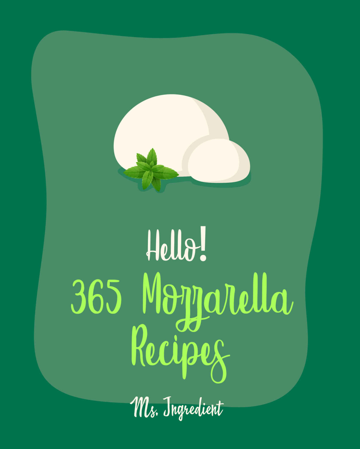 Hello 365 Mozzarella Recipes Best Mozzarella Cookbook Ever For Beginners Grilled Pizza Cookbook Baked Pasta Cookbook Summer Salads Cookbook Stuffed Recipe Mac And Cheese Recipes Book 1 Ms Ingredient