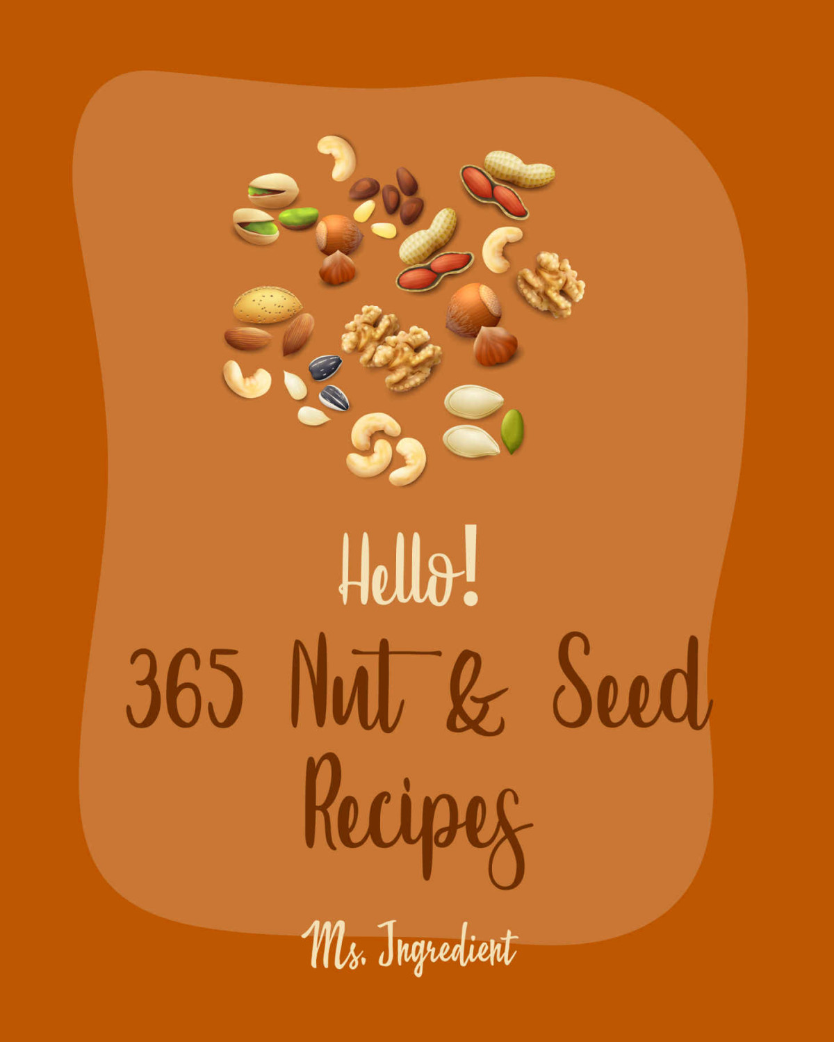 Hello 365 Nut Seed Recipes Best Nut Seed Cookbook Ever For Beginners Cashew Cookbook Pecan Cookbook Flax Seed Cookbook Almond Flour Recipes Recipe Macadamia Nut Recipes Book 1 Ms Ibarra Ms Ingredient
