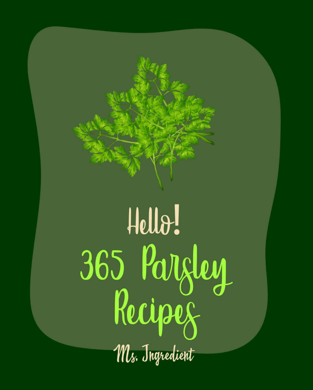 Hello 365 Parsley Recipes Best Parsley Cookbook Ever For Beginners Roasted Vegetable Cookbook Summer Salads Cookbook Tuna Salad Cookbook Roast Dinner Cookbook Homemade Pasta Recipe Book 1 Ingredient