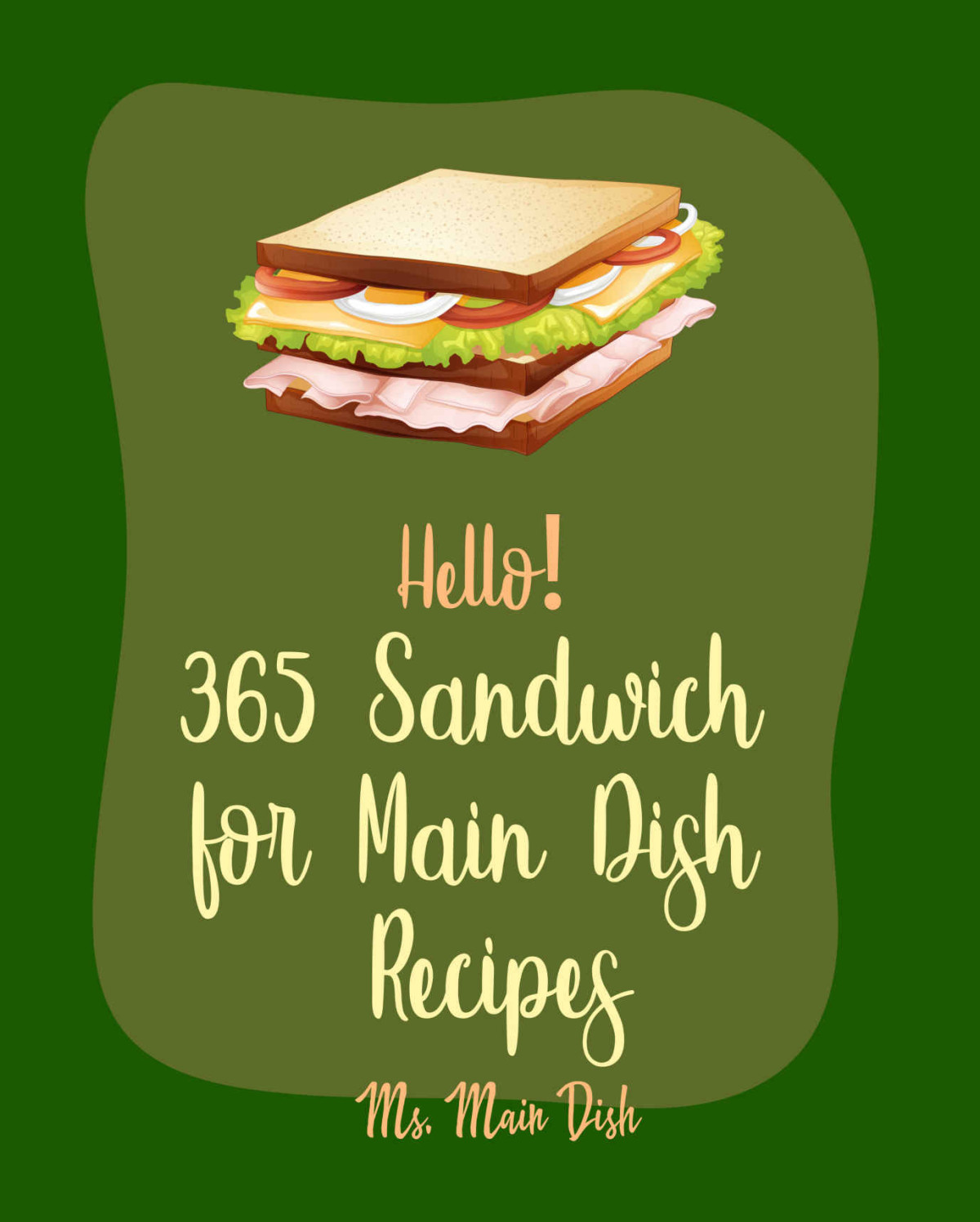 Hello 365 Sandwich For Main Dish Recipes Best Sandwich For Main Dish Cookbook Ever For Beginners Ham Cookbook Panini Recipe Vegan Sandwich Book Hot Dog Recipe Grilled Cheese Recipes Book 1 Main Dish