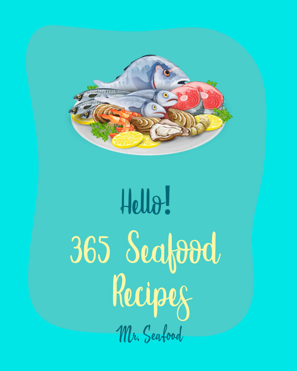 Hello 365 Seafood Recipes Best Seafood Cookbook Ever For Beginners Clam Cookbook Cod Recipes Halibut Recipes Lobster Recipes Mussels Cookbook Oyster Recipes Crawfish Cookbook Book 1 Mr Shea Mr Seafood