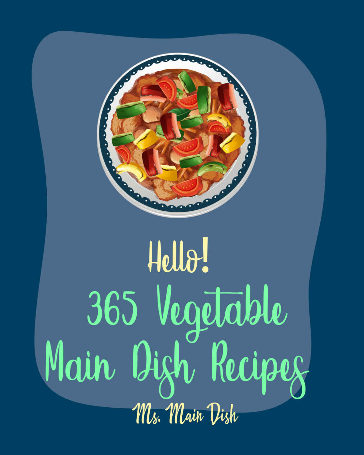 Hello 365 Vegetable Main Dish Recipes Best Vegetable Main Dish Cookbook Ever For Beginners Black Bean Recipe Roasted Vegetable Cookbook Canned Vegetable Cookbook Mashed Potato Cookbook Book 1 Ms Mann Ms Main Dish