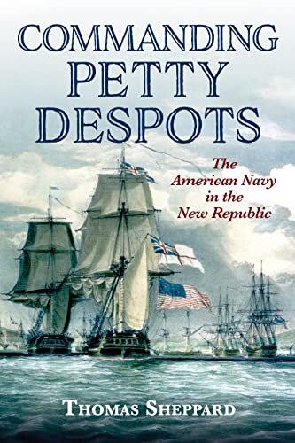 Commanding Petty Despots The American Navy In The New Republic Thomas Sheppard
