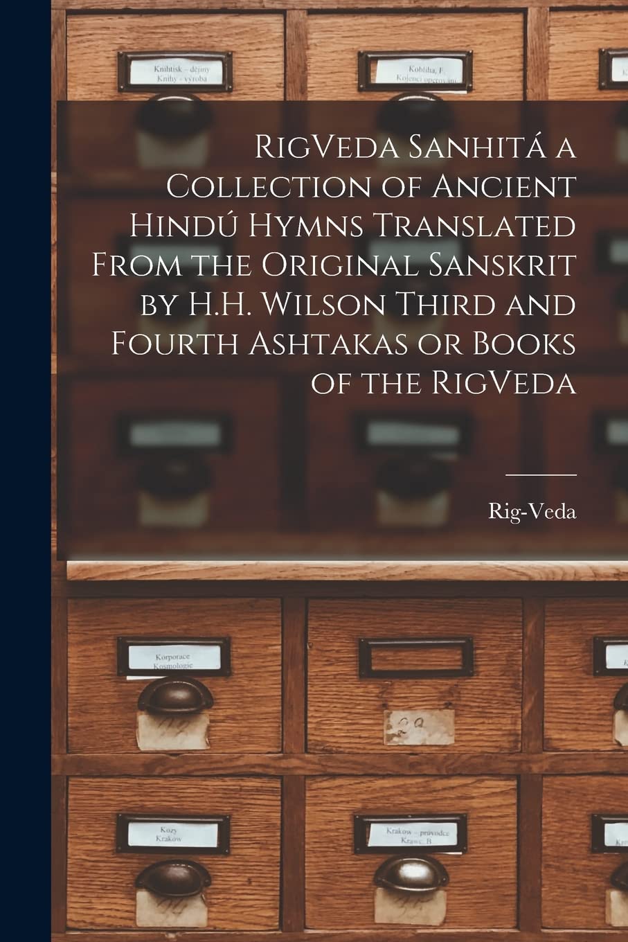 Rigvedasanhit A Collection Of Ancient Hindu Hymns Constituting The First Ashtaka Or Book Of The Rigveda Etc Translated From The Original Sanskrit By H H Wilson