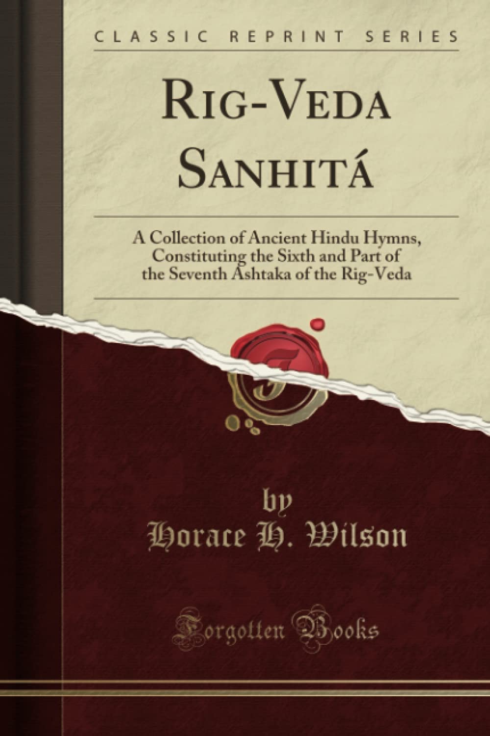 Rigveda Sanhit A Collection Of Ancient Hindu Hymns Constituting The Sixth And Part Of The Seventh Ashtaka Of The Rigveda Classic Reprint Horace H Wilson