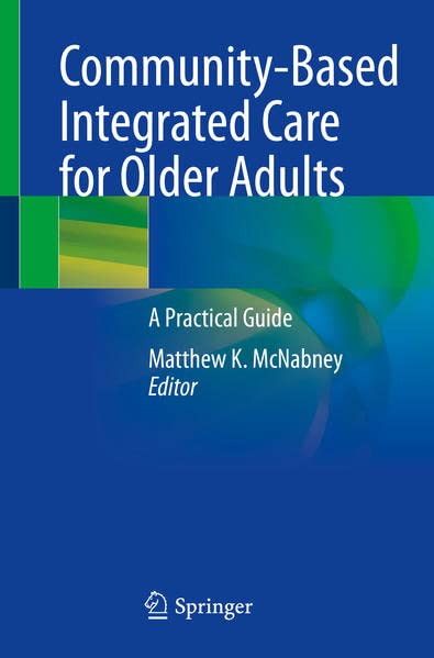 Communitybased Integrated Care For Older Adults A Practical Guide Matthew K Mcnabney Ed