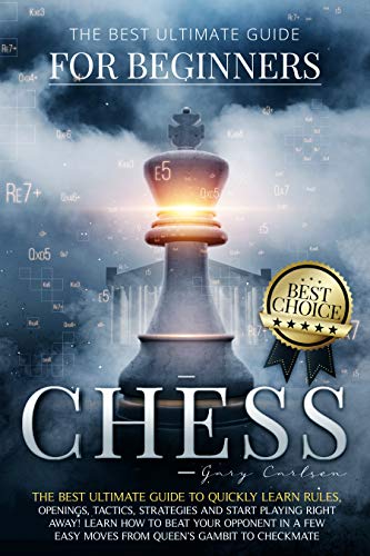 Chess For Beginners The Best Ultimate Guide To Quickly Learn Rules Tactics Strategies And Start Playing Learn How To Beat Your Opponent In A Few Easy Moves From Queens Gambit To Checkmate Gary Carlsen