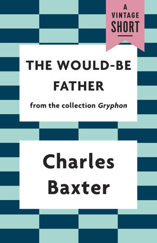 The Wouldbe Father Charles Baxter