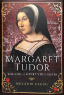 Margaret Tudor The Life Of Henry Viiis Sister Melanie Clegg
