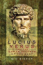 Lucius Verus And The Roman Defence Of The East M C Bishop