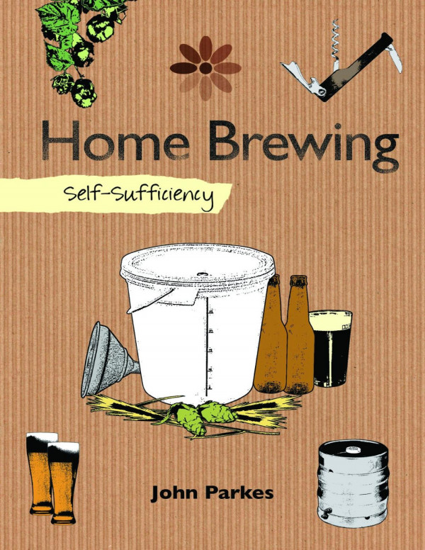 Selfsufficiency Home Brewing Learn How To Brew Beer At Home Equipment Techniques Ingredients Malt Hop Varieties Insider Secrets And Recipes For Stout Ipa Ale More John Parkes
