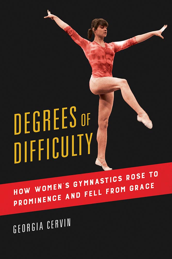 Degrees Of Difficulty How Womens Gymnastics Rose To Prominence And Fell From Grace Georgia Cervin