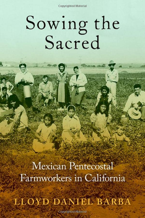 Sowing The Sacred Mexican Pentecostal Farmworkers In California Lloyd Daniel Barba