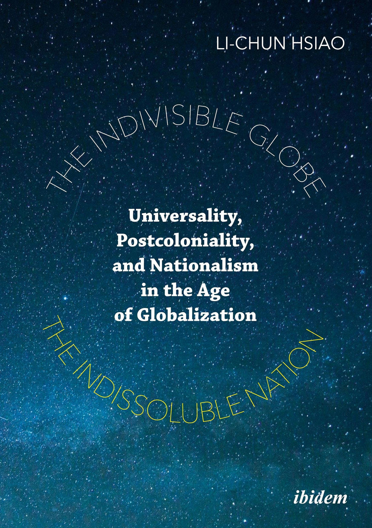 The Indivisible Globe The Indissoluble Nation Universality Postcoloniality And Nationalism In The Age Of Globalization Lichun Hsiao