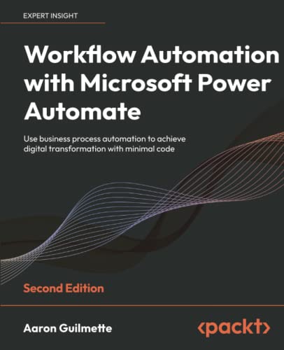 Workflow Automation With Microsoft Power Automate Use Business Process Automation To Achieve Digital Transformation With Minimal Code 2nd Edition 2nd Edition Aaron Guilmette