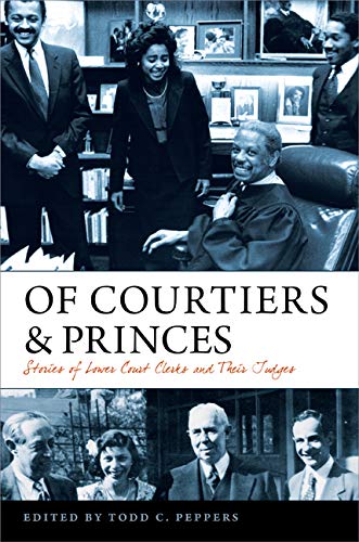 Of Courtiers And Princes Stories Of Lower Court Clerks And Their Judges Todd C Peppers