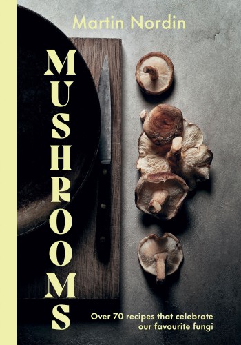 Mushrooms Over 70 Recipes That Celebrate Our Favourite Fungi Martin Nordin