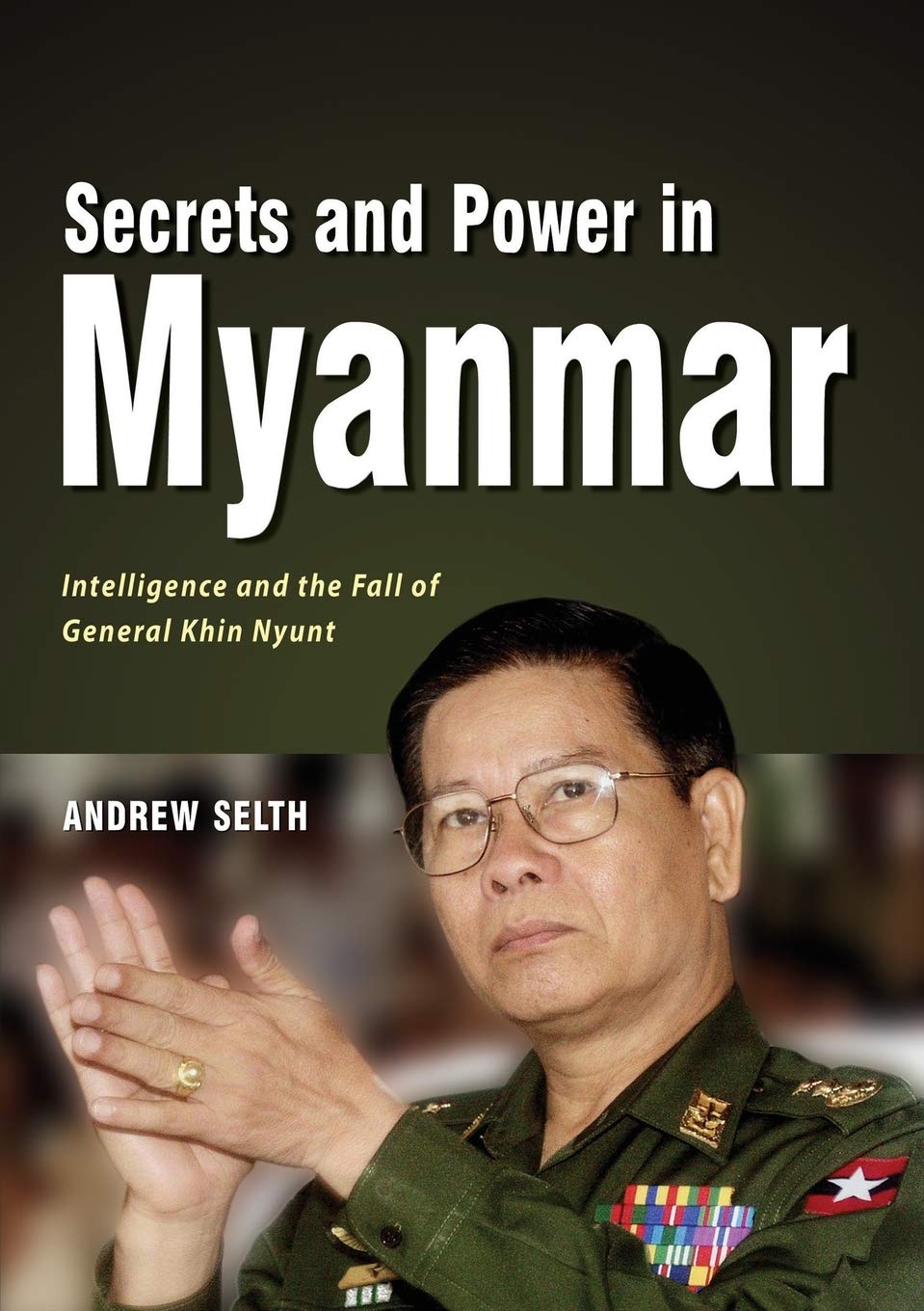 Secrets And Power In Myanmar Intelligence And The Fall Of General Khin Nyunt Andrew Selth Author