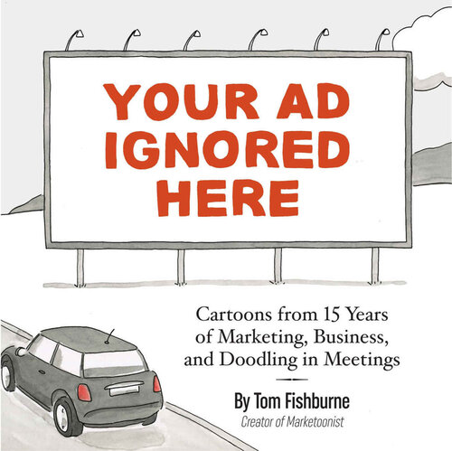 Your Ad Ignored Here Cartoons From 15 Years Of Marketing Business And Doodling In Meetings Tom Fishburne