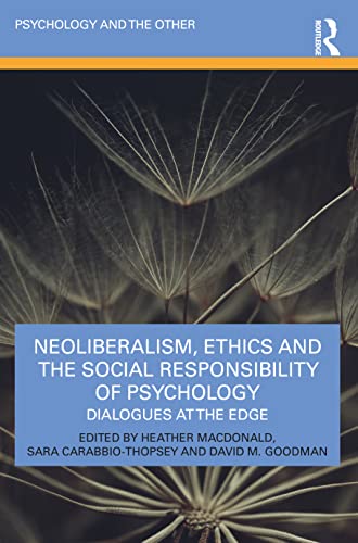 Neoliberalism Ethics And The Social Responsibility Of Psychology Dialogues At The Edge Heather Macdonald Editor