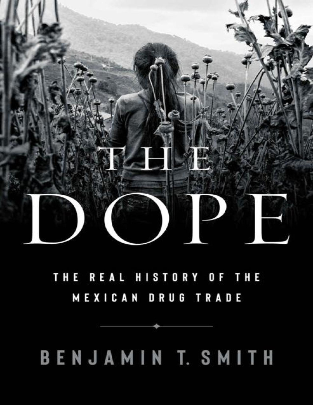 The Dope The Real History Of The Mexican Drug Trade Benjamin T Smith
