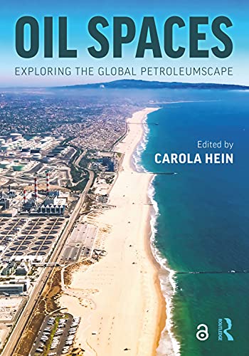 Oil Spaces Exploring The Global Petroleumscape Carola Hein