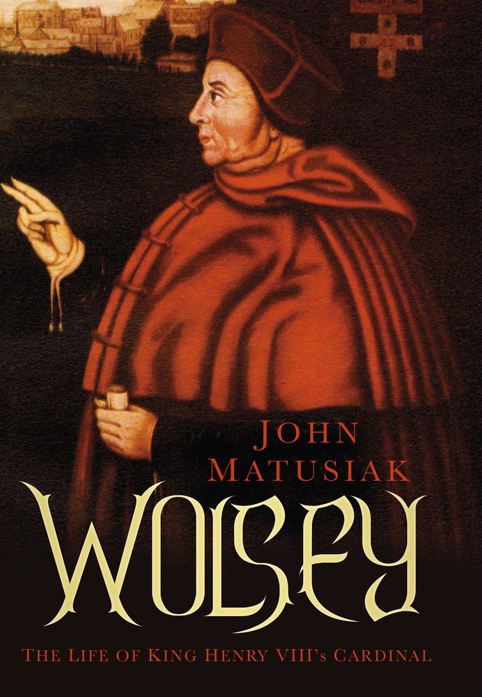Wolsey The Life Of King Henry Viiis Cardinal John Matusiak
