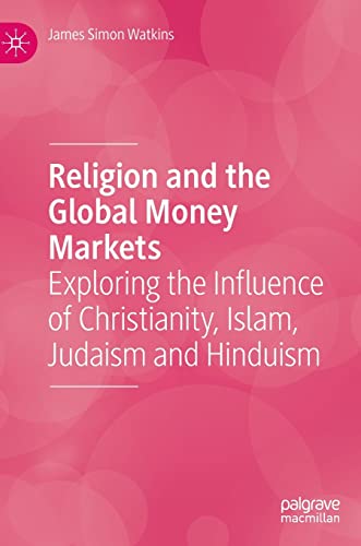 Religion And The Global Money Markets Exploring The Influence Of Christianity Islam Judaism And Hinduism James Simon Watkins