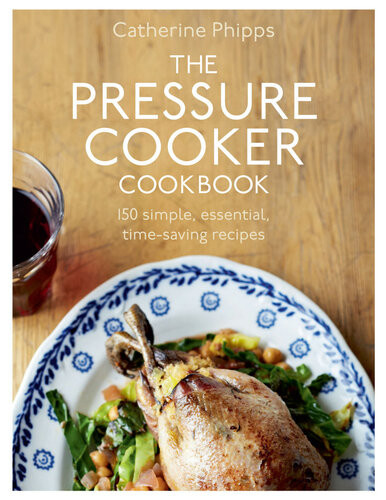 The Pressure Cooker Cookbook 150 Simple Essential Timesaving Recipes Catherine Phipps