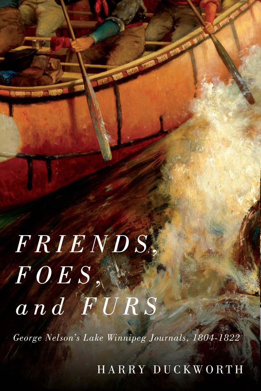 Friends Foes And Furs George Nelsons Lake Winnipeg Journals 18041822 Illustrated Harry W Duckworth