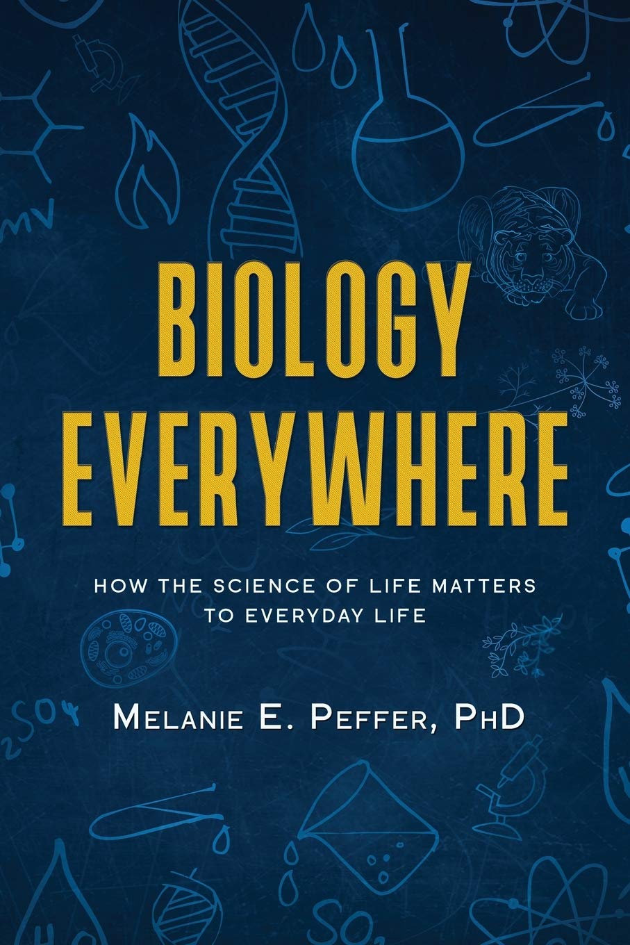 Biology Everywhere How The Science Of Life Matters To Everyday Life Melanie Peffer