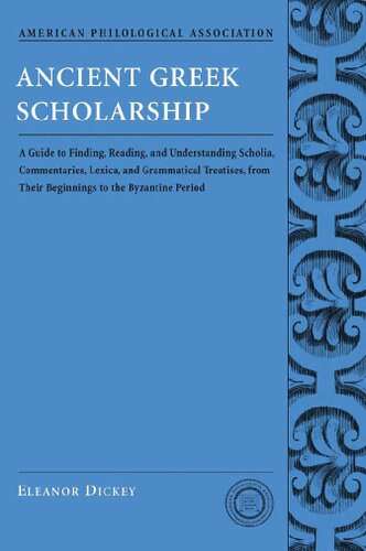 Ancient Greek Scholarship A Guide To Finding Reading And Understanding Scholia Commentaries Lexica And Grammatical Treatises 1st Edition Eleanor Dickey