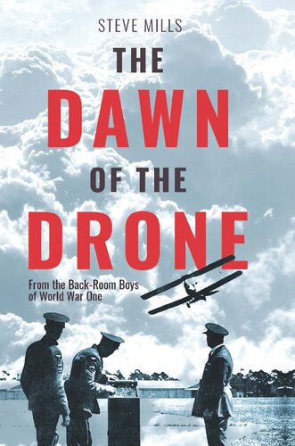 The Dawn Of The Drone From The Backroom Boys Of World War One 1st Edition Steve Mills