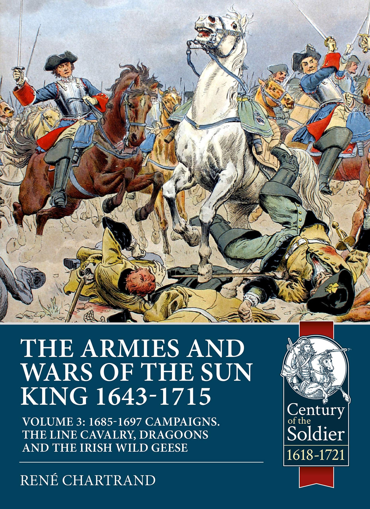 The Armies And Wars Of The Sun King 16431715 Volume 3 The Cavalry Of Louis Xiv 1st Edition Ren Chartrand