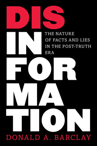 Disinformation The Nature Of Facts And Lies In The Posttruth Era Donald A Barclay