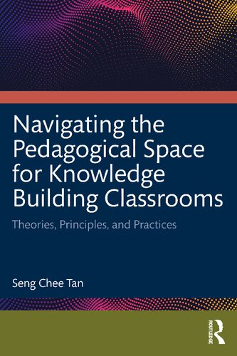 Navigating The Pedagogical Space For Knowledge Building Classrooms Theories Principles And Practices Seng Chee Tan