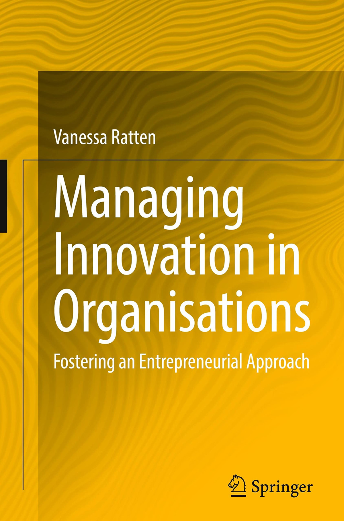 Managing Innovation In Organisations Fostering An Entrepreneurial Approach Vanessa Ratten