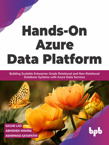 Handson Azure Data Platform Building Scalable Enterprisegrade Relational And Nonrelational Database Systems With Azure Data Services Sagar Lad Abhishek Mishra Ashirwad Satapathi