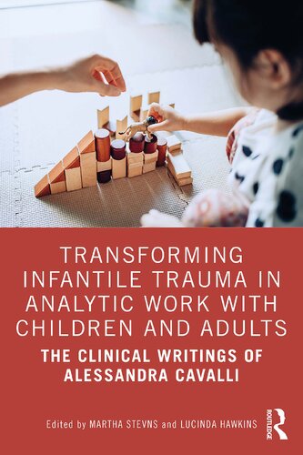 Transforming Infantile Trauma In Analytic Work With Children And Adults The Clinical Writings Of Alessandra Cavalli Martha Stevns