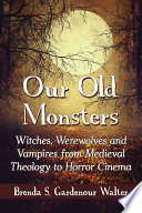 Our Old Monsters Witches Werewolves And Vampires From Medieval Theology To Horror Cinema Brenda S Gardenour Walter