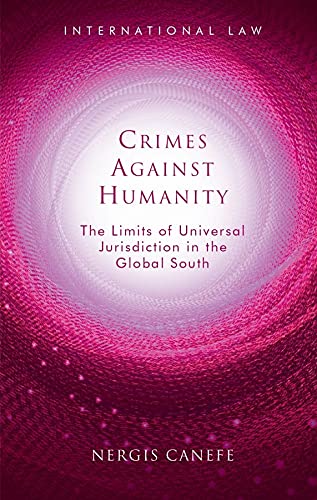 Crimes Against Humanity The Limits Of Universal Jurisdiction In The Global South Nergis Canefe