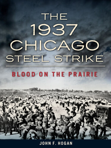 The 1937 Chicago Steel Strike Blood On The Prairie John F Hogan