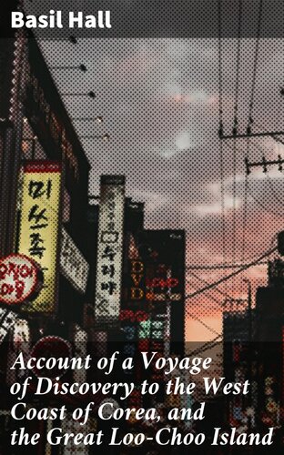 Account Of A Voyage Of Discovery To The West Coast Of Corea And The Great Loochoo Island With An Appendix Containing Charts And Various Hydrographical And Scientific Notices And A Vocabulary Of The Loochoo Language Basil Hall